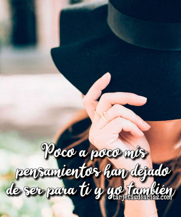 POCO A POCO MIS PENSAMIENTOS HAN DEJADO DE SER PARA TI Y YO TAMBIÉN