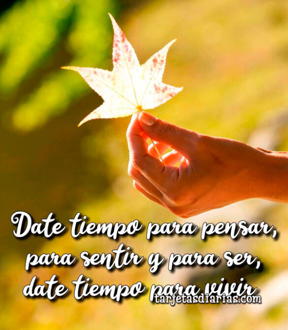 DATE TIEMPO PARA PENSAR, PARA SENTIR Y PARA SER, DATE TIEMPO PARA VIVIR