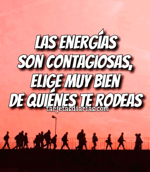 LAS ENERGÍAS SON CONTAGIOSAS, ELIGE MUY BIEN DE QUIÉNES TE RODEAS