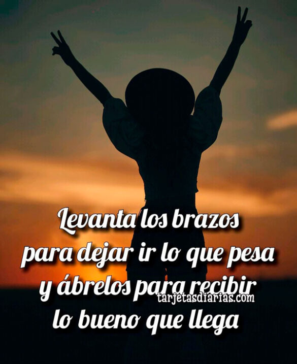 LEVANTA LOS BRAZOS PARA DEJAR IR LO QUE PESA Y ÁBRELOS PARA RECIBIR LO BUENO QUE LLEGA