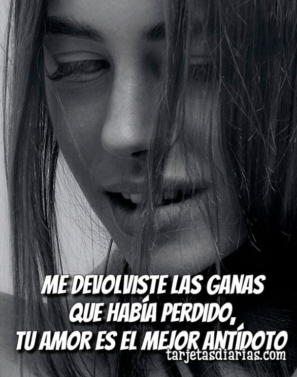 ME DEVOLVISTE LAS GANAS QUE HABÍA PERDIDO, TU AMOR ES EL MEJOR ANTÍDOTO