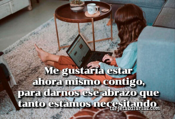 ME GUSTARÍA ESTAR AHORA MISMO CONTIGO, PARA DARNOS ESE ABRAZO QUE TANTO ESTAMOS NECESITANDO