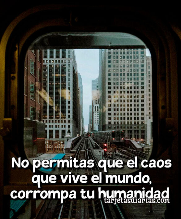 NO PERMITAS QUE EL CAOS QUE VIVE EL MUNDO, CORROMPA TU HUMANIDAD
