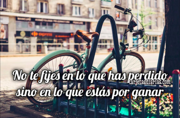 NO TE FIJES EN LO QUE HAS PERDIDO SINO EN LO QUE ESTÁS POR GANAR