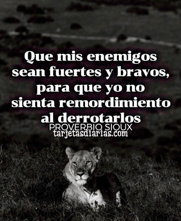 QUE MIS ENEMIGOS SEAN FUERTES Y BRAVOS, PARA QUE NO SIENTA REMORDIMIENTO AL DERROTARLOS