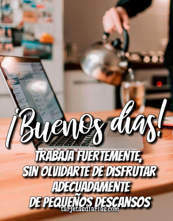 TRABAJA FUERTEMENTE SIN OLVIDARTE DE DISFRUTAR DE PEQUEÑOS DESCANSOS