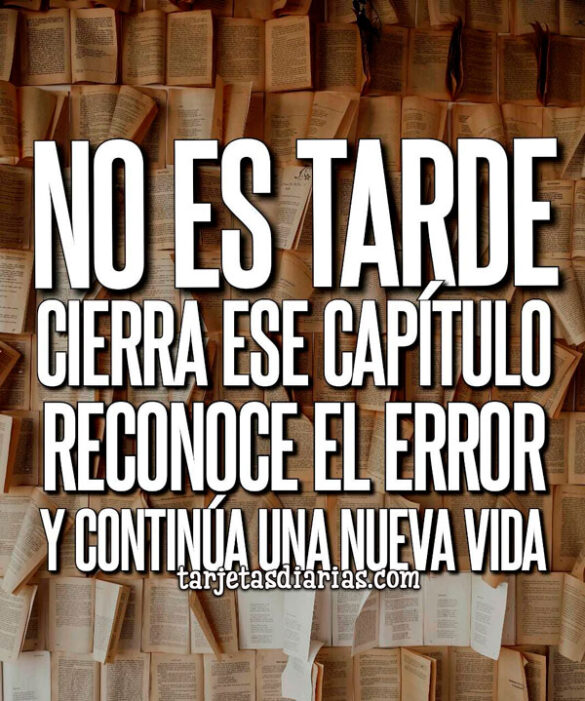 NO ES TARDE, CIERRA ESE CAPÍTULO, RECONOCE EL ERROR Y CONTINÚA UNA NUEVA VIDA