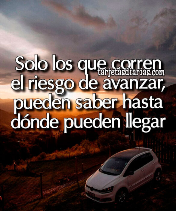 SOLO LOS QUE CORREN EL RIESGO DE AVANZAR, PUEDEN SABER HASTA DÓNDE PUEDEN LLEGAR
