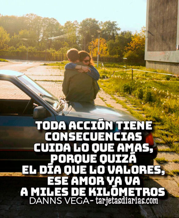 TODA ACCIÓN TIENE CONSECUENCIAS CUIDA LO QUE AMAS