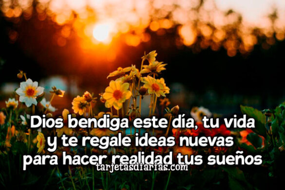 DIOS BENDIGA ESTE DÍA, TU VIDA Y TE REGALE IDEAS NUEVAS