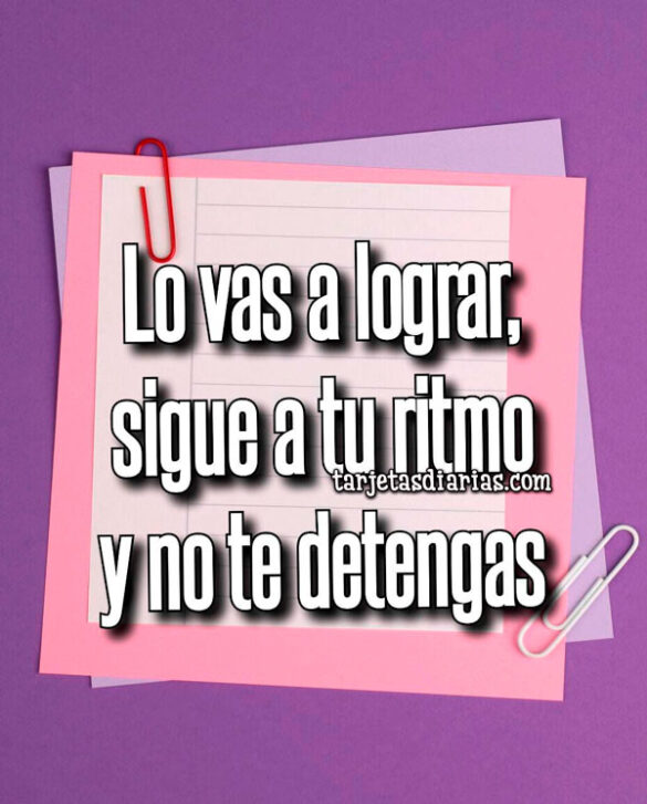 LO VAS A LOGRAR, SIGUE A TU RITMO Y NO TE DETENGAS