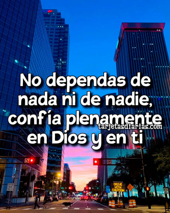 NO DEPENDAS DE NADA NI DE NADIE, CONFÍA PLENAMENTE EN DIOS Y EN TI