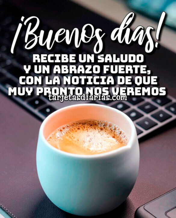 RECIBE UN SALUDO Y UN ABRAZO, CON LA NOTICIA DE QUE MUY PRONTO NOS VEREMOS