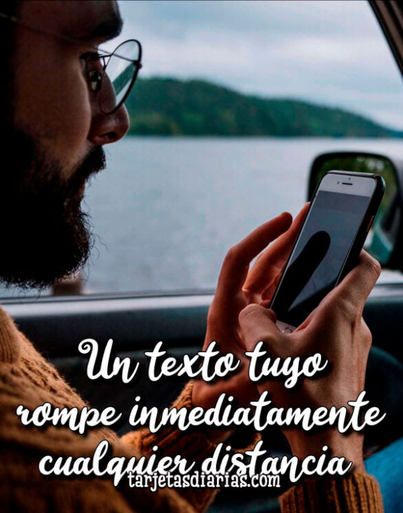 UN TEXTO TUYO ROMPE INMEDIATAMENTE CUALQUIER DISTANCIA