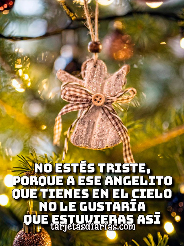 NO ESTÉS TRISTE, PORQUE A ESE ANGELITO QUE TIENES EN EL CIELO NO LE GUSTARÍA QUE ESTUVIERAS ASÍ