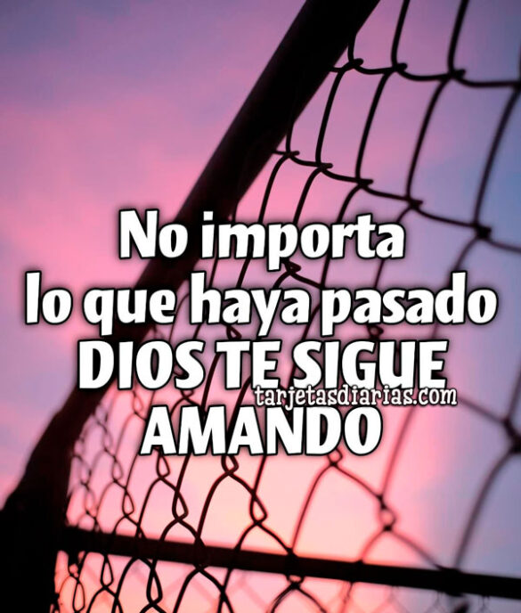 NO IMPORTA LO QUE HAYA PASADO, DIOS TE SIGUE AMANDO
