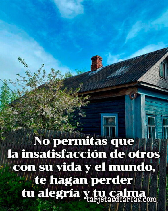 NO PERMITAS QUE LA INSATISFACCIÓN DE OTROS CON SU VIDA, TE HAGAN PERDER TU ALEGRÍA