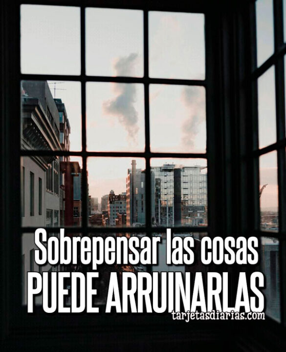 SOBREPENSAR LAS COSAS PUEDE ARRUINARLAS