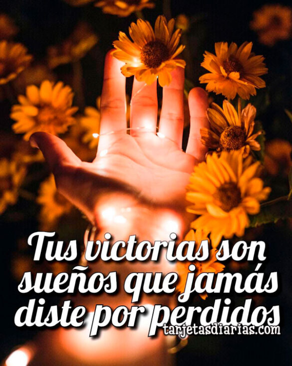 TUS VICTORIAS SON SUEÑOS QUE JAMÁS DISTE POR PERDIDOS