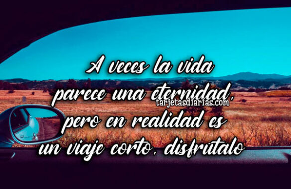 A VECES LA VIDA PARECE UNA ETERNIDAD, PERO EN REALIDAD ES UN VIAJE CORTO, DISFRÚTALO