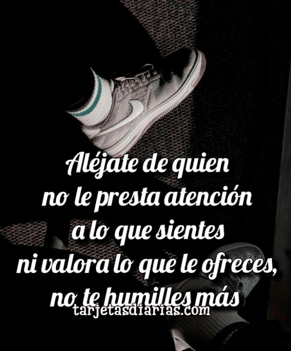 ALÉJATE DE QUIEN NO LE PRESTA ATENCIÓN A LO QUE SIENTES NI VALORA LO QUE LE OFRECES