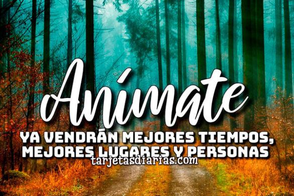 ANÍMATE, YA VENDRÁN MEJORES TIEMPOS, MEJORES LUGARES Y PERSONAS