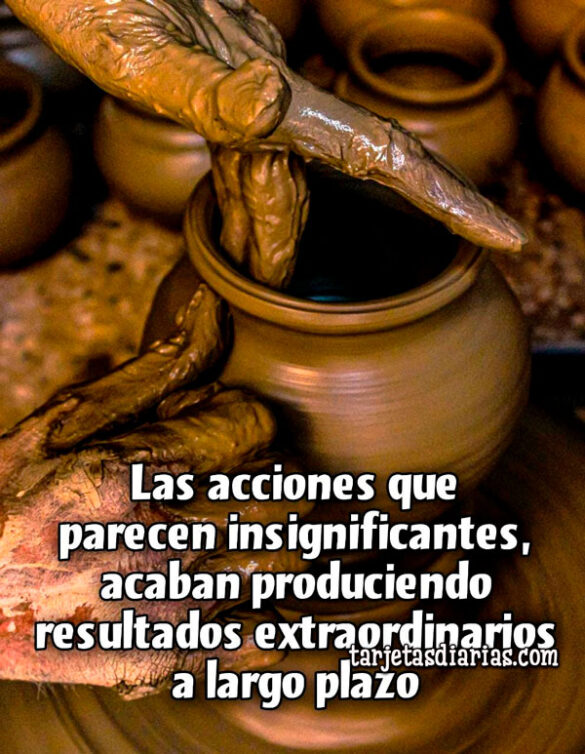 LAS ACCIONES QUE PARECEN INSIGNIFICANTES, ACABAN PRODUCIENDO RESULTADOS EXTRAORDINARIOS