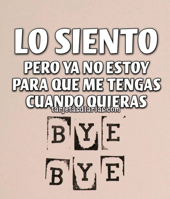 LO SIENTO, PERO YA NO ESTOY PARA QUE ME TENGAS CUANDO QUIERAS
