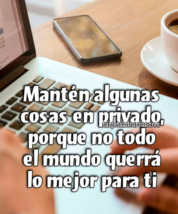 MANTÉN ALGUNAS COSAS EN PRIVADO, PORQUE NO TODO EL MUNDO QUERRÁ LO MEJOR PARA TI
