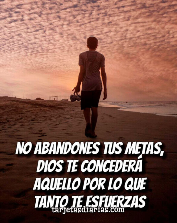 NO ABANDONES TUS METAS, DIOS TE CONCEDERÁ AQUELLO POR LO QUE TANTO TE ESFUERZAS