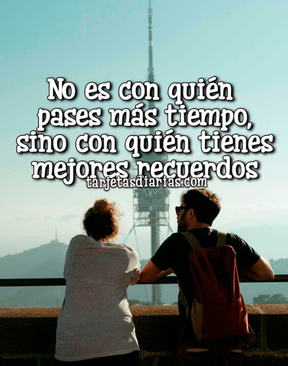 NO ES CON QUIÉN PASES MÁS TIEMPO, SINO CON QUIÉN TIENES MEJORES RECUERDOS