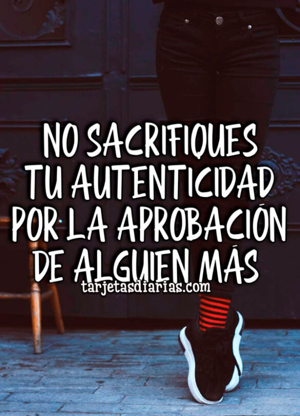 NO SACRIFIQUES TU AUTENTICIDAD POR LA APROBACIÓN DE ALGUIEN MÁS