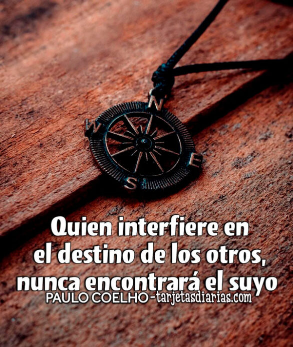 QUIEN INTERFIERE EN EL DESTINO DE LOS OTROS, NUNCA ENCONTRARÁ EL SUYO