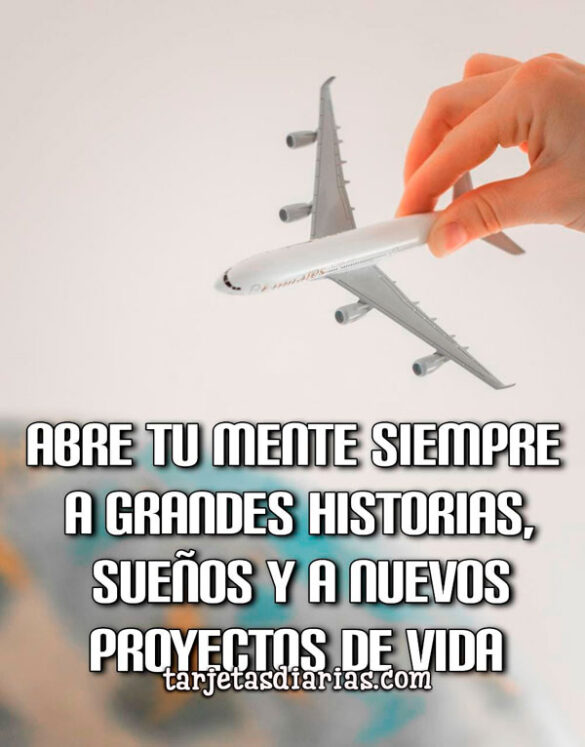 ABRE TU MENTE SIEMPRE A GRANDES HISTORIAS, SUEÑOS Y A NUEVOS PROYECTOS DE VIDA
