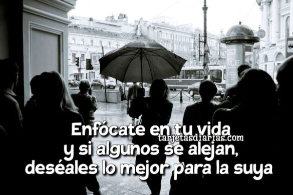 ENFÓCATE EN TU VIDA Y SI ALGUNOS SE ALEJAN, DESÉALES LO MEJOR PARA LA SUYA