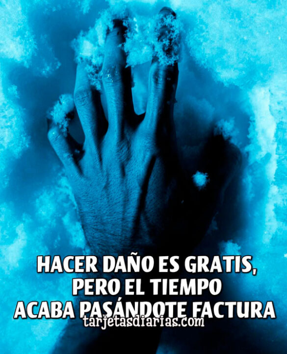 HACER DAÑO ES GRATIS, PERO EL TIEMPO ACABA PASÁNDOTE FACTURA