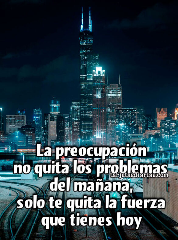 LA PREOCUPACIÓN NO QUITA LOS PROBLEMAS DEL MAÑANA, SOLO TE QUITA LA FUERZA DE HOY