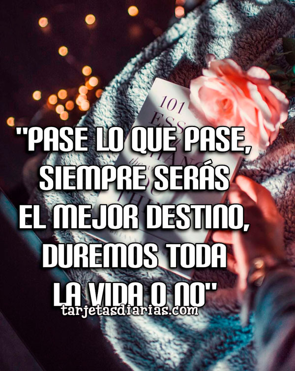 PASE LO QUE PASE. SIEMPRE SERÁS EL MEJOR DESTINO, DUREMOS TODA LA VIDA ...