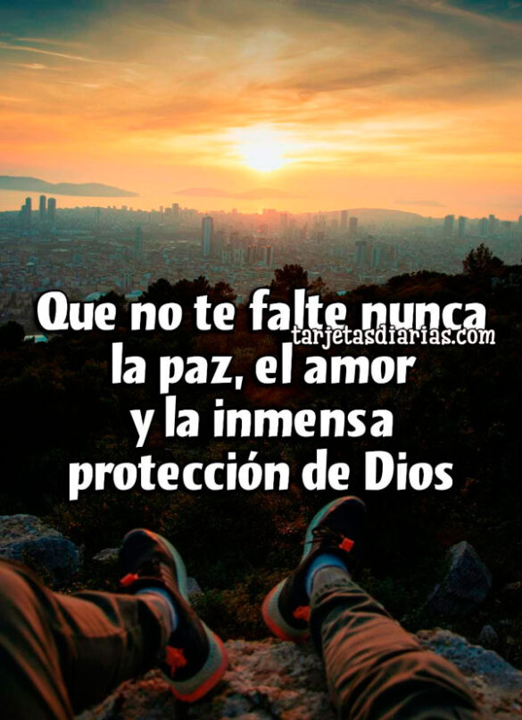 QUE NO TE FALTE NUNCA LA PAZ, EL AMOR Y LA INMENSA PROTECCIÓN DE DIOS