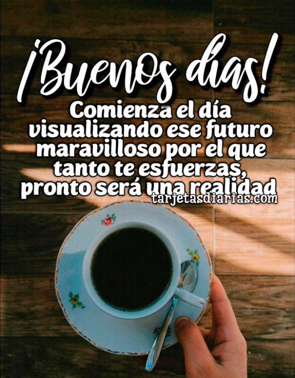 COMIENZA EL DÍA VISUALIZANDO ESE FUTURO MARAVILLOSO POR EL QUE TANTO TE ESFUERZAS