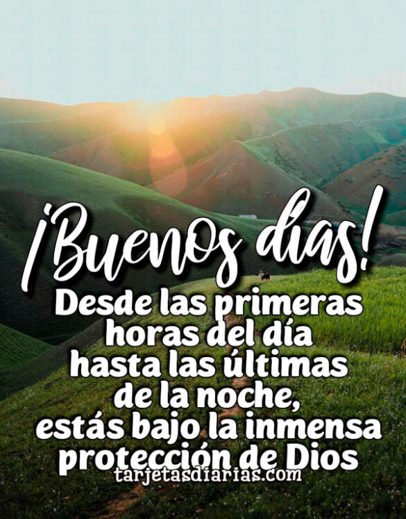 DESDE LAS PRIMERAS HORAS DEL DÍA HASTA LAS ÚLTIMAS DE LA NOCHE, ESTÁS BAJO LA INMENSA PROTECCIÓN DE DIOS
