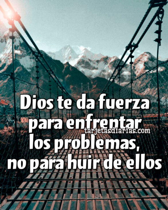 DIOS TE DA FUERZA PARA ENFRENTAR LOS PROBLEMAS, NO PARA HUIR DE ELLOS