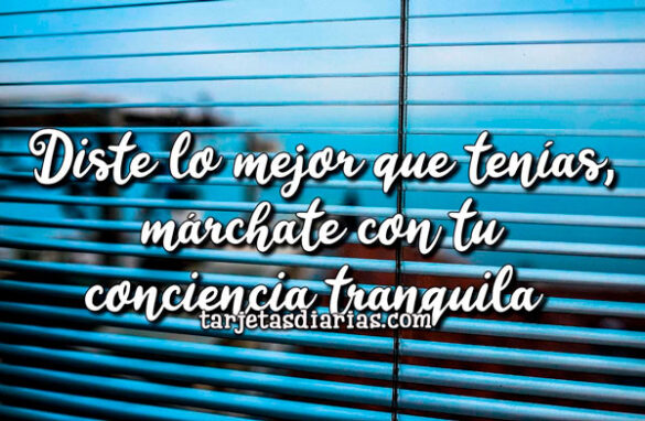 DISTE LO MEJOR QUE TENÍAS, MÁRCHATE CON TU CONCIENCIA TRANQUILA