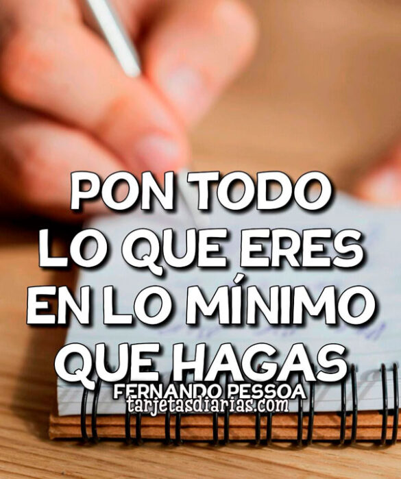 PON TODO LO QUE ERES EN LO MÍNIMO QUE HAGAS