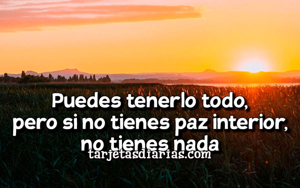 PUEDES TENERLO TODO, PERO SI NO TIENES PAZ INTERIOR, NO TIENES NADA