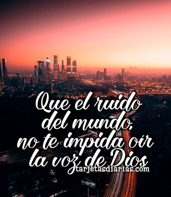 QUE EL RUIDO DEL MUNDO NO TE IMPIDA OÍR LA VOZ DE DIOS