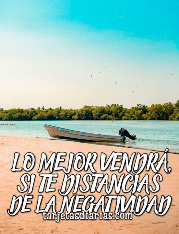 LO MEJOR VENDRÁ, SI TE DISTANCIAS DE LA NEGATIVIDAD