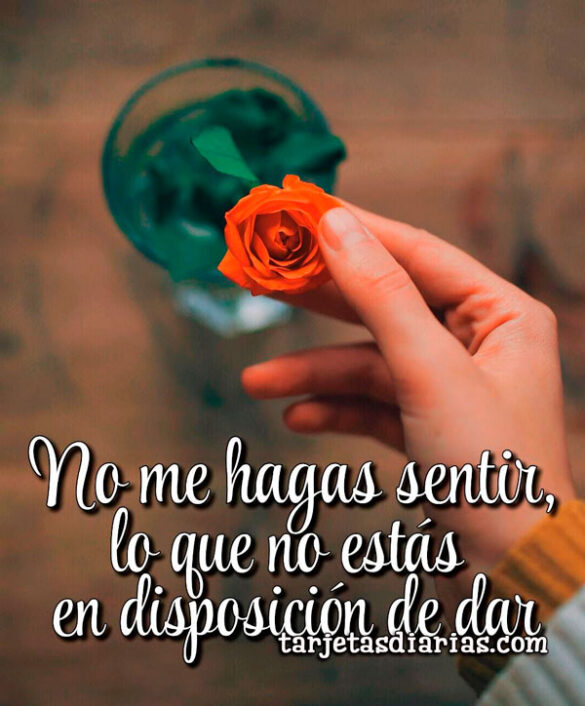 NO ME HAGAS SENTIR, LO QUE NO ESTÁS EN DISPOSICIÓN DE DAR