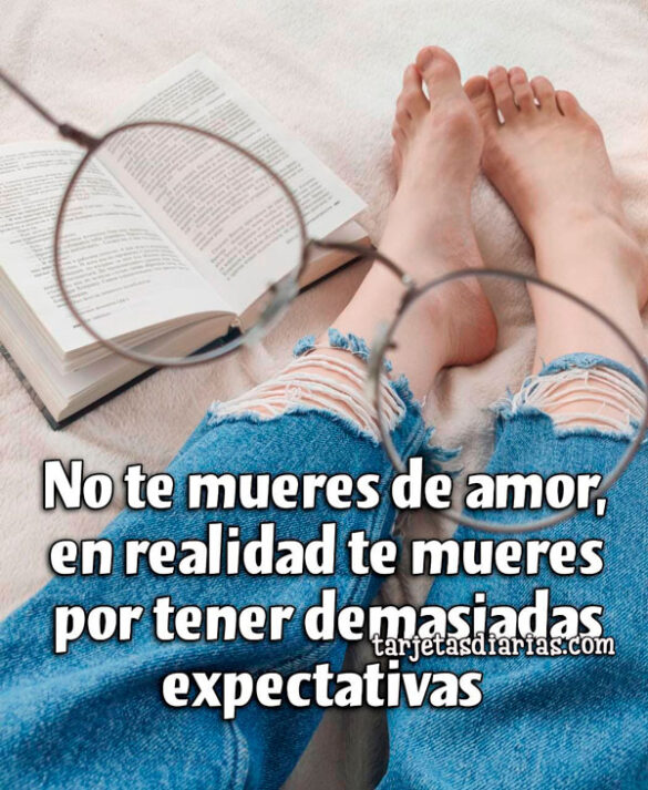 NO TE MUERES DE AMOR, EN REALIDAD TE MUERES POR TENER DEMASIADAS EXPECTATIVAS