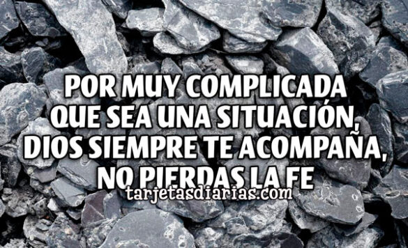 POR MUY COMPLICADA QUE SEA UNA SITUACIÓN, DIOS SIEMPRE TE ACOMPAÑA, NO PIERDAS LA FE